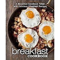 Breakfast Cookbook: A Breakfast Cookbook Filled with Delicious Breakfast Recipes (2nd Edition) Breakfast Cookbook: A Breakfast Cookbook Filled with Delicious Breakfast Recipes (2nd Edition) Kindle Paperback