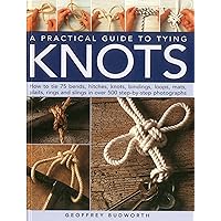 A Practical Guide to Tying Knots: How To Tie 75 Bends, Hitches, Knots, Bindings, Loops, Mats, Plaits, Rings And Slings In Over 500 Step-By-Step Photographs A Practical Guide to Tying Knots: How To Tie 75 Bends, Hitches, Knots, Bindings, Loops, Mats, Plaits, Rings And Slings In Over 500 Step-By-Step Photographs Hardcover Paperback