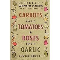Carrots Love Tomatoes & Roses Love Garlic: Secrets of Companion Planting for Successful Gardening Carrots Love Tomatoes & Roses Love Garlic: Secrets of Companion Planting for Successful Gardening Hardcover