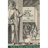 A New Order of Medicine: The Rise of Physicians in Reformation Nuremberg A New Order of Medicine: The Rise of Physicians in Reformation Nuremberg Kindle Hardcover