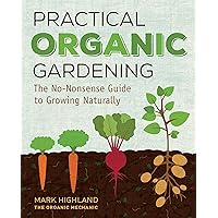 Practical Organic Gardening: The No-Nonsense Guide to Growing Naturally Practical Organic Gardening: The No-Nonsense Guide to Growing Naturally Hardcover Kindle