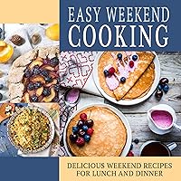 Easy Weekend Cooking: Delicious Weekend Recipes for Lunch and Dinner Easy Weekend Cooking: Delicious Weekend Recipes for Lunch and Dinner Kindle Paperback