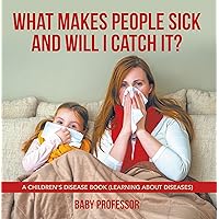 What Makes People Sick and Will I Catch It? | A Children's Disease Book (Learning about Diseases) What Makes People Sick and Will I Catch It? | A Children's Disease Book (Learning about Diseases) Kindle Paperback