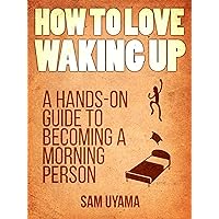How To Love Waking Up: A Hands-On Guide To Becoming A Morning Person How To Love Waking Up: A Hands-On Guide To Becoming A Morning Person Kindle Paperback Audible Audiobook