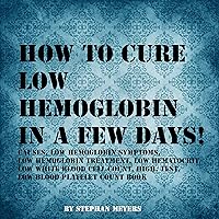 How to Cure Low Hemoglobin in a Few Days! How to Cure Low Hemoglobin in a Few Days! Audible Audiobook