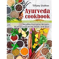 Ayurveda Cookbook: Healthy Everyday Recipes to Heal your Mind, Body, and Soul. Ayurvedic Cooking for Beginners Ayurveda Cookbook: Healthy Everyday Recipes to Heal your Mind, Body, and Soul. Ayurvedic Cooking for Beginners Kindle Paperback