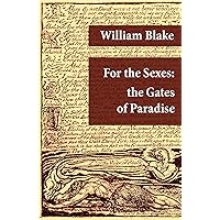 For the Sexes: the Gates of Paradise (Illuminated Manuscript with the Original Illustrations of William Blake) For the Sexes: the Gates of Paradise (Illuminated Manuscript with the Original Illustrations of William Blake) Kindle