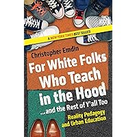 For White Folks Who Teach in the Hood... and the Rest of Y'all Too: Reality Pedagogy and Urban Education (Race, Education, and Democracy) For White Folks Who Teach in the Hood... and the Rest of Y'all Too: Reality Pedagogy and Urban Education (Race, Education, and Democracy) Paperback Audible Audiobook Kindle Hardcover