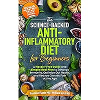 The Science-Backed Anti-Inflammatory Diet for Beginners: A Hassle-Free Guide and Simple Meal Plan To Enhance Immunity, Optimize Gut Health, and Reduce Chronic Pain at Any Age