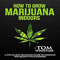 How to Grow Marijuana Indoors: A Step-by-Step Beginner's Guide to Growing Top-Quality Weed Indoors How to Grow Marijuana Indoors: A Step-by-Step Beginner's Guide to Growing Top-Quality Weed Indoors Audible Audiobook Paperback Kindle