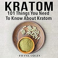 Kratom: 101 Things You Need to Know About Kratom Kratom: 101 Things You Need to Know About Kratom Audible Audiobook Paperback Kindle
