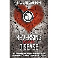 Reversing Heart Disease: The truth about reversing and preventing heart diseases revealed(scientific approach) Reversing Heart Disease: The truth about reversing and preventing heart diseases revealed(scientific approach) Kindle Paperback