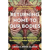 Returning Home to Our Bodies: Reimagining the Relationship Between Our Bodies and the World--Practices for connecting somatics, nature, and social change Returning Home to Our Bodies: Reimagining the Relationship Between Our Bodies and the World--Practices for connecting somatics, nature, and social change Kindle Paperback Audible Audiobook