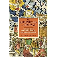 The Reformation as Renewal: Retrieving the One, Holy, Catholic, and Apostolic Church The Reformation as Renewal: Retrieving the One, Holy, Catholic, and Apostolic Church Hardcover Kindle