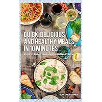 Quick, Delicious And Healthy Meals in 10 Mins: Inspired by Mediteranean and Italian Cuisine