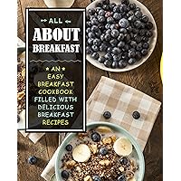 All About Breakfast: An Easy Breakfast Cookbook Filled With Delicious Breakfast Recipes (2nd Edition) All About Breakfast: An Easy Breakfast Cookbook Filled With Delicious Breakfast Recipes (2nd Edition) Kindle Paperback