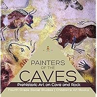 Painters of the Caves | Prehistoric Art on Cave and Rock | Fourth Grade Social Studies | Children's Art Books Painters of the Caves | Prehistoric Art on Cave and Rock | Fourth Grade Social Studies | Children's Art Books Kindle Hardcover Paperback