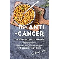 The Anti-Cancer Cookbook That You Need: Delicious and Healthy Recipes with Approved Ingredients The Anti-Cancer Cookbook That You Need: Delicious and Healthy Recipes with Approved Ingredients Kindle Paperback
