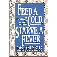 Feed a Cold, Starve a Fever: A Dictionary of Medical Folklore Feed a Cold, Starve a Fever: A Dictionary of Medical Folklore Hardcover