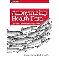 Anonymizing Health Data: Case Studies and Methods to Get You Started Anonymizing Health Data: Case Studies and Methods to Get You Started Paperback Kindle