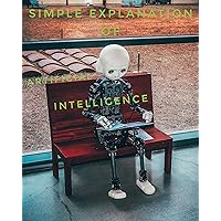 Simple Explanation of: Artificial Intelligence (Simple Explanation of ...) Simple Explanation of: Artificial Intelligence (Simple Explanation of ...) Kindle Paperback