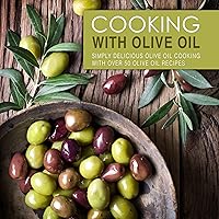 Cooking with Olive Oil: Simply Delicious Olive Oil Cooking with Over 50 Olive Oil Recipes (2nd Edition) Cooking with Olive Oil: Simply Delicious Olive Oil Cooking with Over 50 Olive Oil Recipes (2nd Edition) Kindle Hardcover