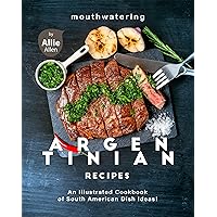 Mouthwatering Argentinian Recipes: An Illustrated Cookbook of South American Dish Ideas! Mouthwatering Argentinian Recipes: An Illustrated Cookbook of South American Dish Ideas! Kindle Paperback
