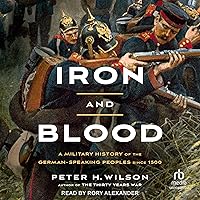Iron and Blood: A Military History of the German-Speaking Peoples Since 1500 Iron and Blood: A Military History of the German-Speaking Peoples Since 1500 Audible Audiobook Hardcover Kindle Paperback Audio CD