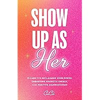 Show Up as Her: Ten Laws for Reclaiming Your Power, Embodying Magnetic Energy, and Positive Manifestation Show Up as Her: Ten Laws for Reclaiming Your Power, Embodying Magnetic Energy, and Positive Manifestation Paperback Kindle