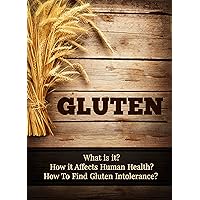 Gluten: What is it? How it Affects Human Health? How to Find Gluten Intolerance? Gluten: What is it? How it Affects Human Health? How to Find Gluten Intolerance? Kindle
