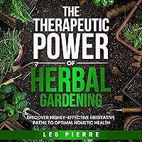 The Therapeutic Power of Herbal Gardening: Discover Highly-Effective Meditative Paths to Optimal Holistic Health The Therapeutic Power of Herbal Gardening: Discover Highly-Effective Meditative Paths to Optimal Holistic Health Paperback Audible Audiobook Kindle Hardcover