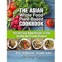 The Asian Whole Food Plant-Based Cookbook: Fast And Easy Asian Recipes To Stay Healthy And Prevent Diseases The Asian Whole Food Plant-Based Cookbook: Fast And Easy Asian Recipes To Stay Healthy And Prevent Diseases Kindle Paperback