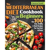The Mediterranean Diet Cookbook For Beginners: Over 100 Easy, Healthy and Tasty Recipes You Can Cook at Home The Mediterranean Diet Cookbook For Beginners: Over 100 Easy, Healthy and Tasty Recipes You Can Cook at Home Kindle Paperback