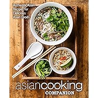 Asian Cooking Companion: Authentic Asian Recipes for Delicious Asian Foods Asian Cooking Companion: Authentic Asian Recipes for Delicious Asian Foods Kindle Hardcover Paperback