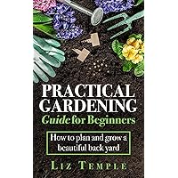 Practical Gardening Guide for Beginners: How to plan and grow a beautiful back yard