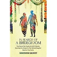 IN SEARCH OF A BRIDEGROOM: True Story of the Travails of a Girls Parents Searching for a Groom for their Beloved Daughter. Based on True Events