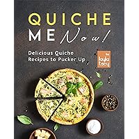 Quiche Me Now!: Delicious Quiche Recipes to Pucker Up Quiche Me Now!: Delicious Quiche Recipes to Pucker Up Kindle Paperback