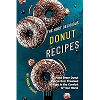 The Most Delicious Donut Recipes: Make Every Donut You've Ever Dreamed of Right in The Comfort of Your Home The Most Delicious Donut Recipes: Make Every Donut You've Ever Dreamed of Right in The Comfort of Your Home Kindle Paperback