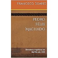 Pedro Félix Machado: literatura angolana no fim do séc. XIX (Portuguese Edition) Pedro Félix Machado: literatura angolana no fim do séc. XIX (Portuguese Edition) Kindle