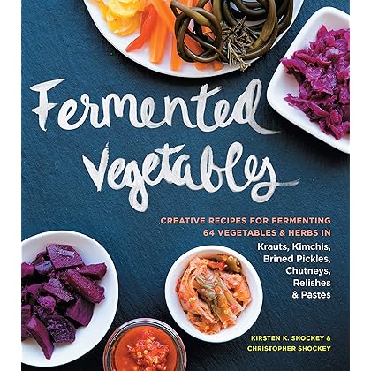 Fermented Vegetables: Creative Recipes for Fermenting 64 Vegetables & Herbs in Krauts, Kimchis, Brined Pickles, Chutneys, Relishes & Pastes