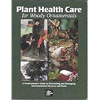Plant Health Care for Woody Ornamentals: A Professional's Guide to Preventing & Managing Environmental Stresses & Pests Plant Health Care for Woody Ornamentals: A Professional's Guide to Preventing & Managing Environmental Stresses & Pests Paperback