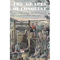 The Grapes of Conquest: Race, Labor, and the Industrialization of California Wine, 1769–1920 (At Table) The Grapes of Conquest: Race, Labor, and the Industrialization of California Wine, 1769–1920 (At Table) Kindle Paperback Hardcover