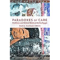 Paradoxes of Care: Children and Global Medical Aid in Egypt (Stanford Studies in Middle Eastern and Islamic Societies and Cultures) Paradoxes of Care: Children and Global Medical Aid in Egypt (Stanford Studies in Middle Eastern and Islamic Societies and Cultures) Kindle Hardcover Paperback