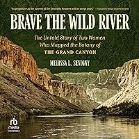 Brave the Wild River: The Untold Story of Two Women Who Mapped the Botany of the Grand Canyon Brave the Wild River: The Untold Story of Two Women Who Mapped the Botany of the Grand Canyon Hardcover Kindle Audible Audiobook Paperback Audio CD