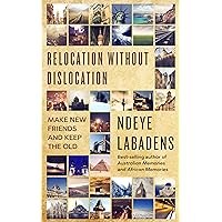 Relocation Without Dislocation: Make New Friends And keep the Old (Travels and Adventures of Ndeye Labadens Book 2) Relocation Without Dislocation: Make New Friends And keep the Old (Travels and Adventures of Ndeye Labadens Book 2) Kindle Paperback