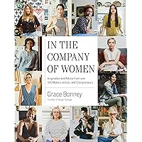 In the Company of Women: Inspiration and Advice from over 100 Makers, Artists, and Entrepreneurs In the Company of Women: Inspiration and Advice from over 100 Makers, Artists, and Entrepreneurs Hardcover Kindle Paperback