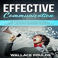 Effective Communication: How to Effectively Listen to Others and Express Yourself: Deliver Great Presentations, Be Persuasive, Win Debates, Handle Difficult Conversations & Resolve Conflicts Effective Communication: How to Effectively Listen to Others and Express Yourself: Deliver Great Presentations, Be Persuasive, Win Debates, Handle Difficult Conversations & Resolve Conflicts Audible Audiobook Kindle Paperback