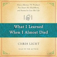 What I Learned When I Almost Died: How a Maniac TV Producer Put Down His BlackBerry and Started to Live His Life What I Learned When I Almost Died: How a Maniac TV Producer Put Down His BlackBerry and Started to Live His Life Audible Audiobook Paperback Kindle Hardcover Audio CD