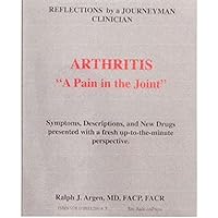 ARTHRITIS A Pain in the Joint (Arthritis by Dr. Ralph J. Argen: Book IV) ARTHRITIS A Pain in the Joint (Arthritis by Dr. Ralph J. Argen: Book IV) Kindle