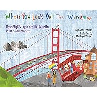 When You Look Out the Window: How Phyllis Lyon and Del Martin Built a Community When You Look Out the Window: How Phyllis Lyon and Del Martin Built a Community Hardcover Kindle